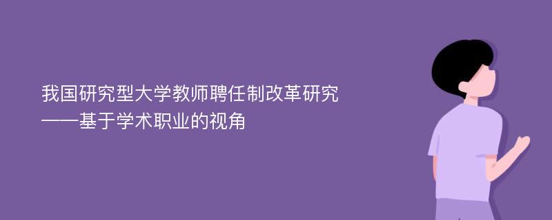 我国研究型大学教师聘任制改革研究 ——基于学术职业的视角