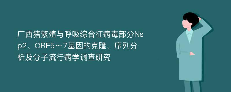 广西猪繁殖与呼吸综合征病毒部分Nsp2、ORF5～7基因的克隆、序列分析及分子流行病学调查研究