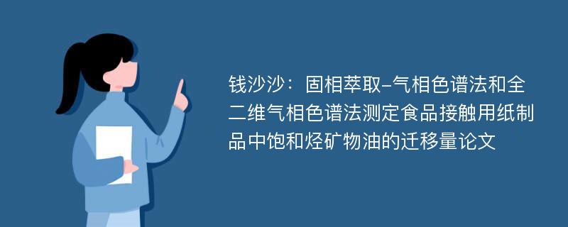 钱沙沙：固相萃取-气相色谱法和全二维气相色谱法测定食品接触用纸制品中饱和烃矿物油的迁移量论文