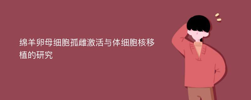 绵羊卵母细胞孤雌激活与体细胞核移植的研究