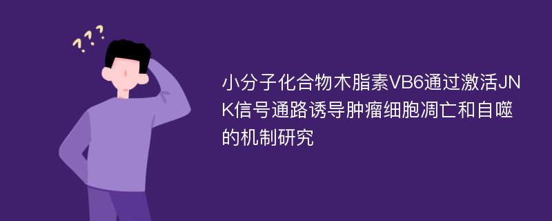 小分子化合物木脂素VB6通过激活JNK信号通路诱导肿瘤细胞凋亡和自噬的机制研究