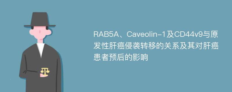 RAB5A、Caveolin-1及CD44v9与原发性肝癌侵袭转移的关系及其对肝癌患者预后的影响