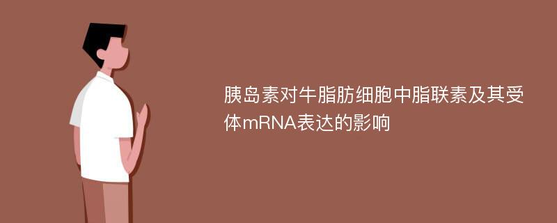 胰岛素对牛脂肪细胞中脂联素及其受体mRNA表达的影响