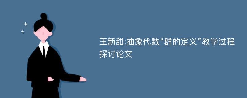 王新甜:抽象代数“群的定义”教学过程探讨论文