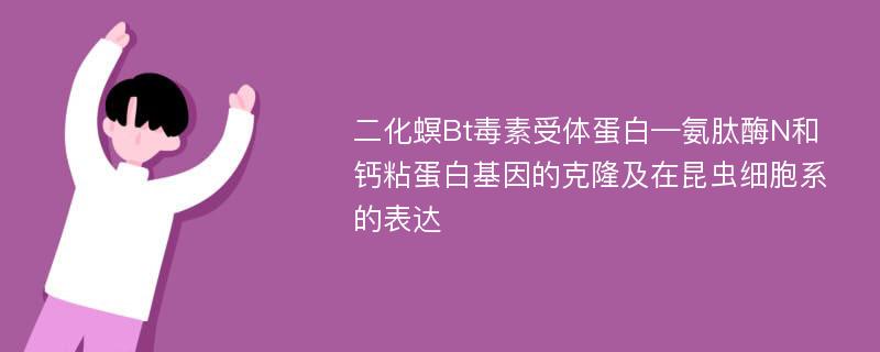 二化螟Bt毒素受体蛋白—氨肽酶N和钙粘蛋白基因的克隆及在昆虫细胞系的表达