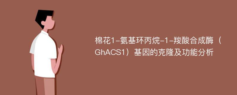 棉花1-氨基环丙烷-1-羧酸合成酶（GhACS1）基因的克隆及功能分析