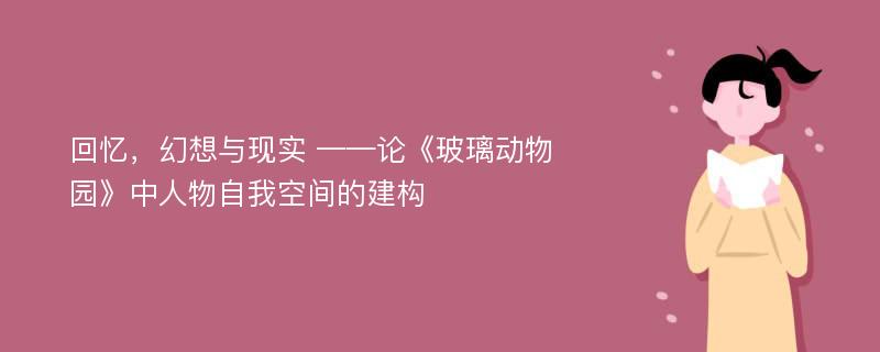 回忆，幻想与现实 ——论《玻璃动物园》中人物自我空间的建构