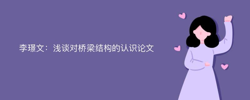 李璟文：浅谈对桥梁结构的认识论文