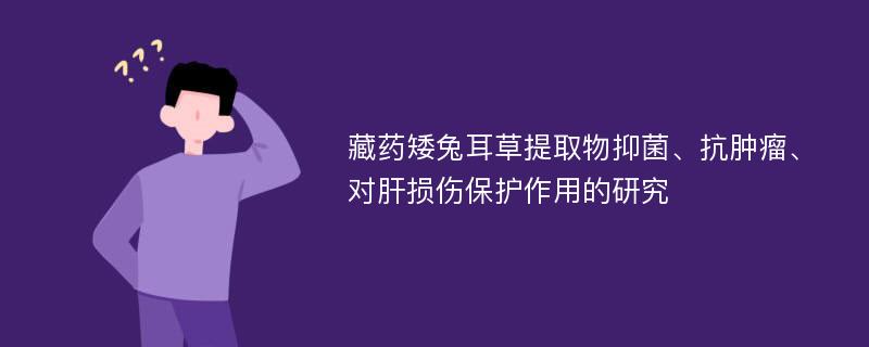 藏药矮兔耳草提取物抑菌、抗肿瘤、对肝损伤保护作用的研究