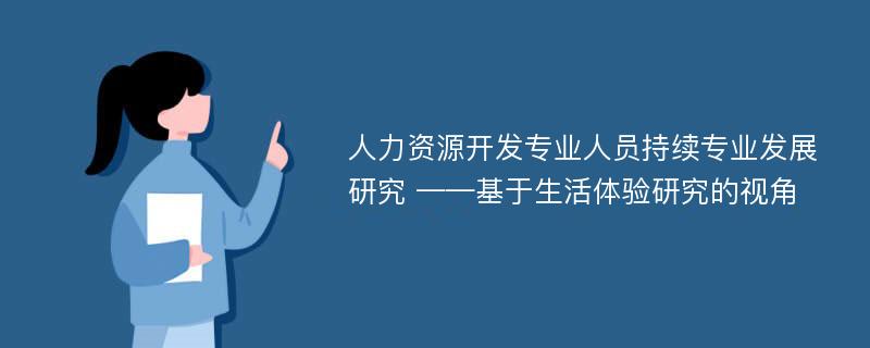 人力资源开发专业人员持续专业发展研究 ——基于生活体验研究的视角