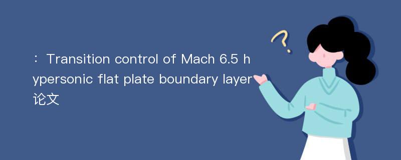 ：Transition control of Mach 6.5 hypersonic flat plate boundary layer论文