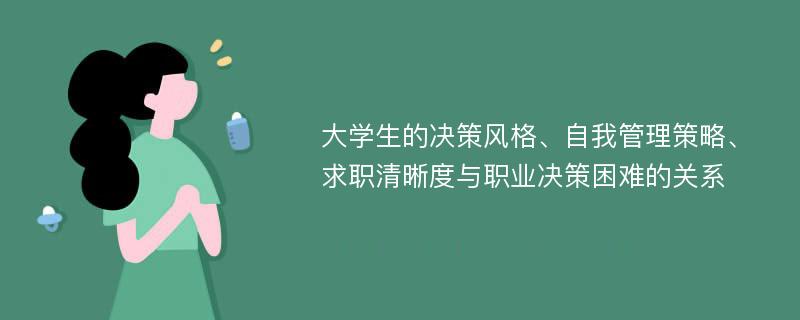 大学生的决策风格、自我管理策略、求职清晰度与职业决策困难的关系