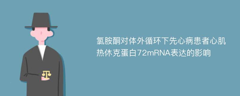 氯胺酮对体外循环下先心病患者心肌热休克蛋白72mRNA表达的影响