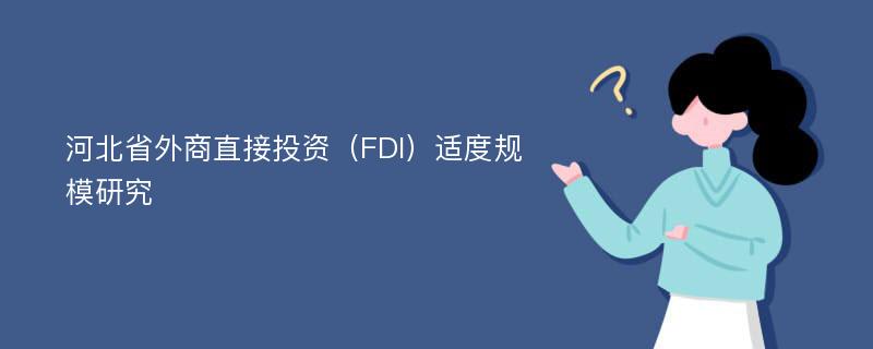 河北省外商直接投资（FDI）适度规模研究