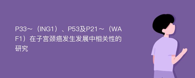 P33～（ING1）、P53及P21～（WAF1）在子宫颈癌发生发展中相关性的研究