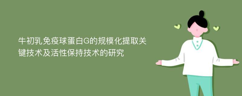 牛初乳免疫球蛋白G的规模化提取关键技术及活性保持技术的研究