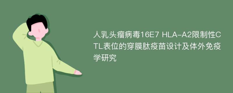 人乳头瘤病毒16E7 HLA-A2限制性CTL表位的穿膜肽疫苗设计及体外免疫学研究