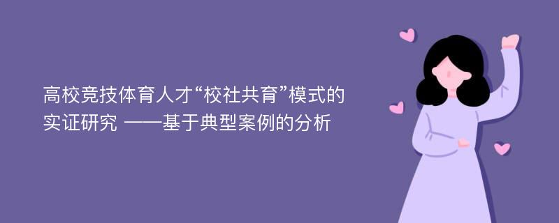 高校竞技体育人才“校社共育”模式的实证研究 ——基于典型案例的分析