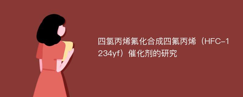 四氯丙烯氟化合成四氟丙烯（HFC-1234yf）催化剂的研究