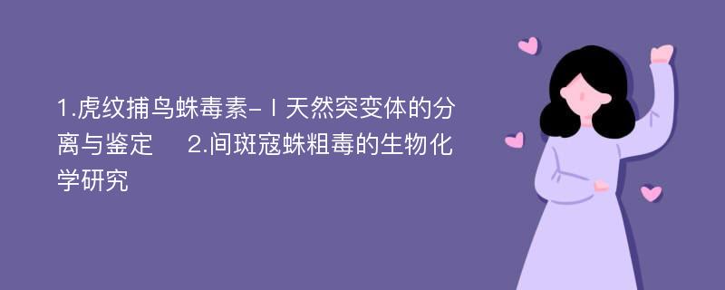 1.虎纹捕鸟蛛毒素-Ⅰ天然突变体的分离与鉴定 　2.间斑寇蛛粗毒的生物化学研究