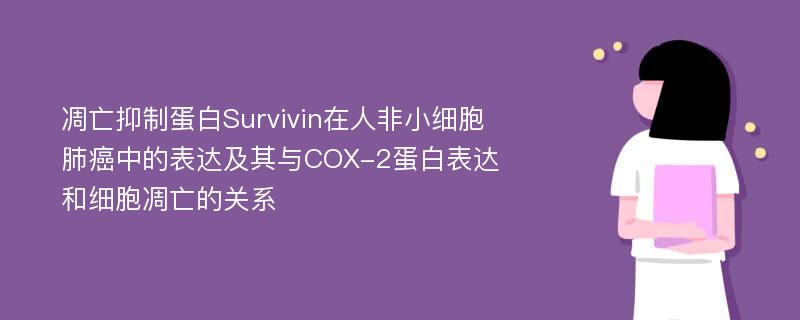 凋亡抑制蛋白Survivin在人非小细胞肺癌中的表达及其与COX-2蛋白表达和细胞凋亡的关系