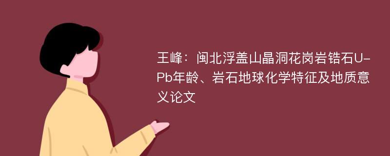 王峰：闽北浮盖山晶洞花岗岩锆石U-Pb年龄、岩石地球化学特征及地质意义论文