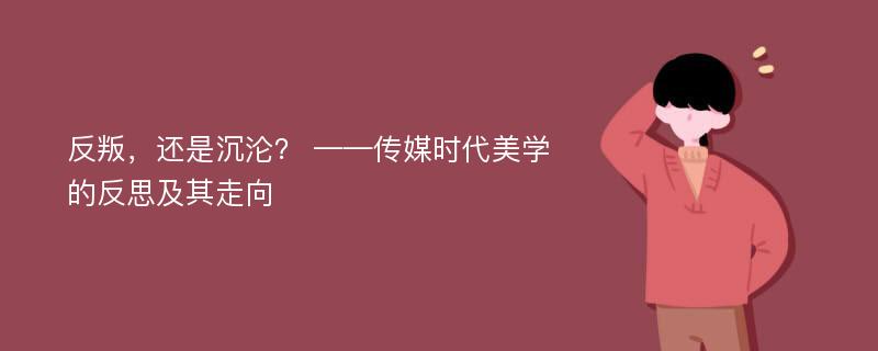 反叛，还是沉沦？ ——传媒时代美学的反思及其走向