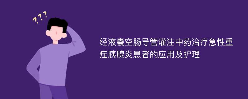 经液囊空肠导管灌注中药治疗急性重症胰腺炎患者的应用及护理