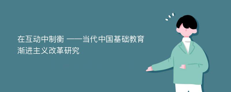 在互动中制衡 ——当代中国基础教育渐进主义改革研究