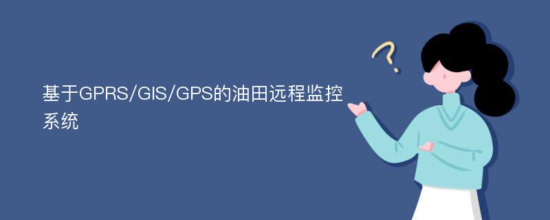 基于GPRS/GIS/GPS的油田远程监控系统