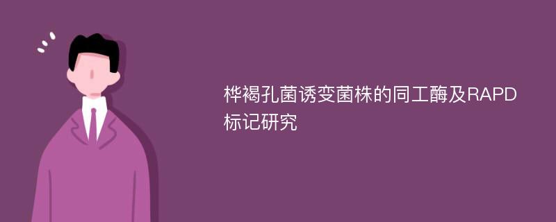 桦褐孔菌诱变菌株的同工酶及RAPD标记研究