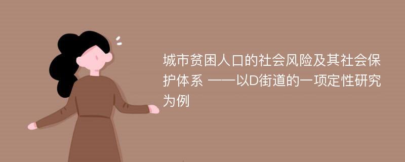 城市贫困人口的社会风险及其社会保护体系 ——以D街道的一项定性研究为例