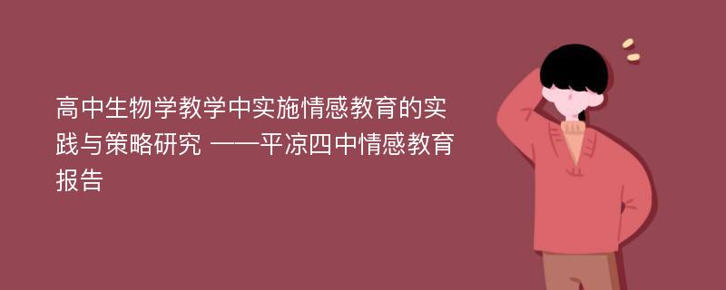 高中生物学教学中实施情感教育的实践与策略研究 ——平凉四中情感教育报告