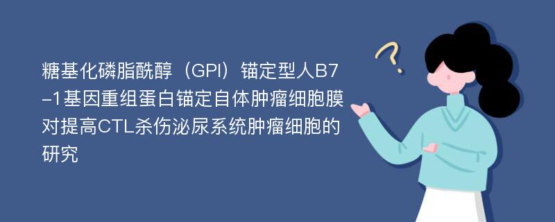 糖基化磷脂酰醇（GPI）锚定型人B7-1基因重组蛋白锚定自体肿瘤细胞膜对提高CTL杀伤泌尿系统肿瘤细胞的研究