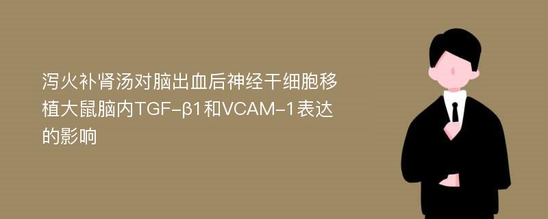 泻火补肾汤对脑出血后神经干细胞移植大鼠脑内TGF-β1和VCAM-1表达的影响