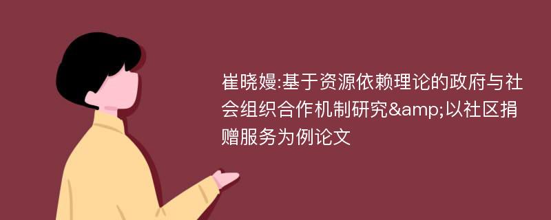 崔晓嫚:基于资源依赖理论的政府与社会组织合作机制研究&以社区捐赠服务为例论文