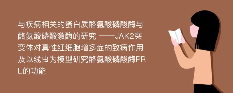 与疾病相关的蛋白质酪氨酸磷酸酶与酪氨酸磷酸激酶的研究 ——JAK2突变体对真性红细胞增多症的致病作用及以线虫为模型研究酪氨酸磷酸酶PRL的功能