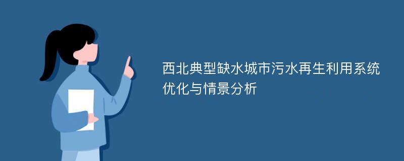 西北典型缺水城市污水再生利用系统优化与情景分析