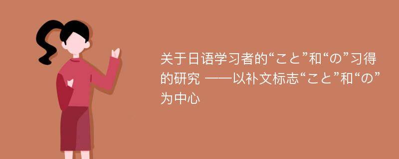 关于日语学习者的“こと”和“の”习得的研究 ——以补文标志“こと”和“の”为中心