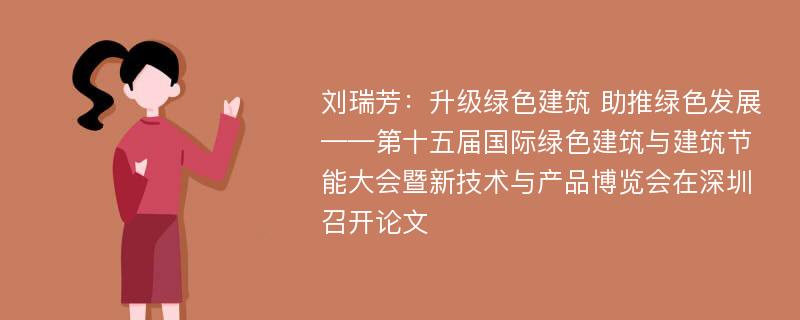 刘瑞芳：升级绿色建筑 助推绿色发展——第十五届国际绿色建筑与建筑节能大会暨新技术与产品博览会在深圳召开论文