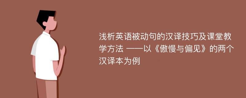 浅析英语被动句的汉译技巧及课堂教学方法 ——以《傲慢与偏见》的两个汉译本为例