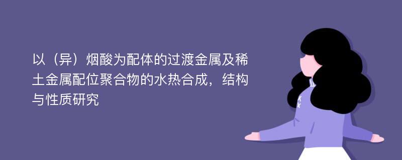 以（异）烟酸为配体的过渡金属及稀土金属配位聚合物的水热合成，结构与性质研究