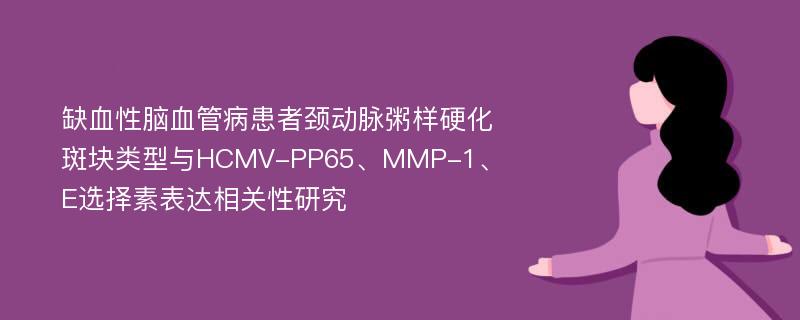 缺血性脑血管病患者颈动脉粥样硬化斑块类型与HCMV-PP65、MMP-1、E选择素表达相关性研究