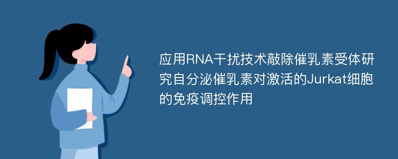 应用RNA干扰技术敲除催乳素受体研究自分泌催乳素对激活的Jurkat细胞的免疫调控作用