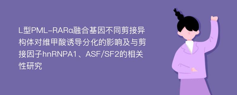 L型PML-RARα融合基因不同剪接异构体对维甲酸诱导分化的影响及与剪接因子hnRNPA1、ASF/SF2的相关性研究