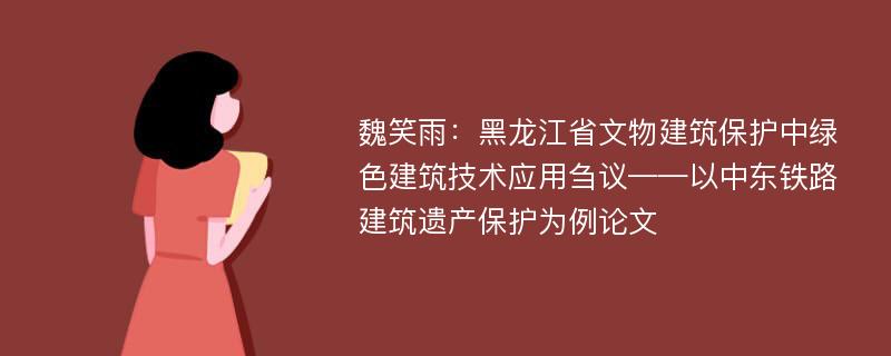 魏笑雨：黑龙江省文物建筑保护中绿色建筑技术应用刍议——以中东铁路建筑遗产保护为例论文