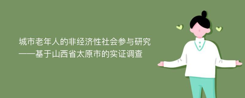 城市老年人的非经济性社会参与研究 ——基于山西省太原市的实证调查