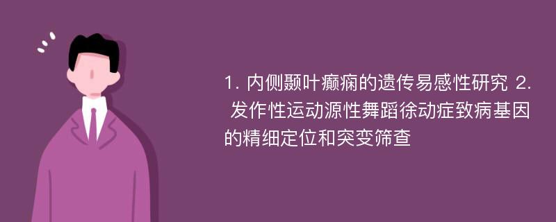 1. 内侧颞叶癫痫的遗传易感性研究 2. 发作性运动源性舞蹈徐动症致病基因的精细定位和突变筛查