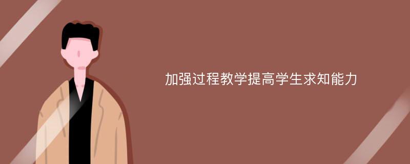 加强过程教学提高学生求知能力