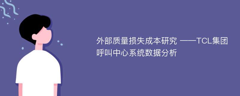 外部质量损失成本研究 ——TCL集团呼叫中心系统数据分析